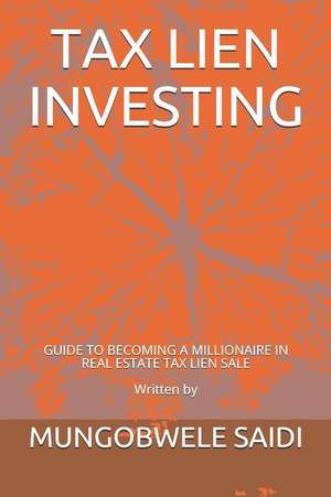 Tax Lien Investing: Guide to Becoming a Millionaire in Real Estate Tax Lien Sale de Mungobwele Saidi