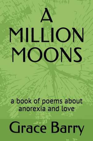 A Million Moons: A Book of Poems about Anorexia and Love de Grace Barry