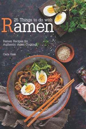 25 Things to Do with Ramen: Ramen Recipes for Authentic Asian Cooking de Carla Hale