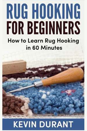 Rug Hooking for Beginners: How to Learn Rug Hooking in 60 Minutes and Pickup a New Hobby! de Kevin Durant