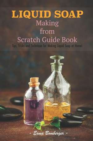 Liquid Soap Making from Scratch Guide Book: Tips, Tricks and Technique for Making Liquid Soap at Home! de Erma Bomberger