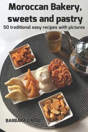 Moroccan Bakery, Sweets and Pastry: 50 Traditional Easy Recipes with Pictures de Barbara David