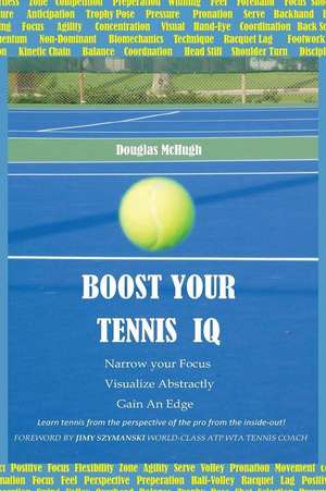 Boost Your Tennis IQ: Narrow Your Focus, Visualize Abstractly, Gain an Edge de Douglas McHugh