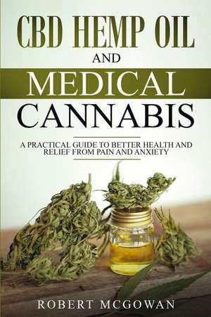 CBD Hemp Oil and Medical Cannabis: A Practical Guide to Better Health and Relief from Pain and Anxiety