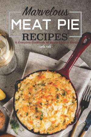 Marvelous Meat Pie Recipes: A Complete Cookbook of Meaty-Licious Ideas! de Carla Hale