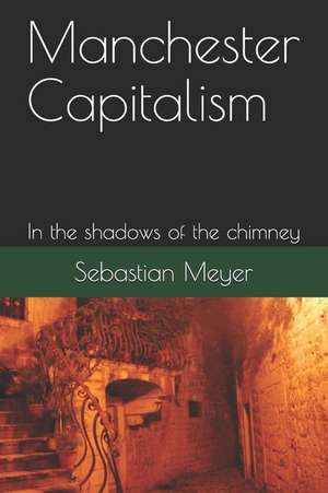 Manchester Capitalism: In the Shadows of the Chimney de Sebastian Meyer