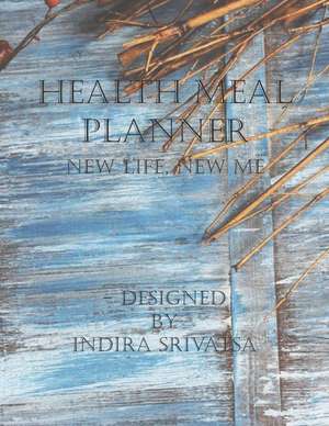 Health Meal Planner: New Life, New Me de Indira Srivatsa