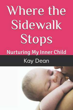 Where the Sidewalk Stops: Nurturing My Inner Child de Kay Dean