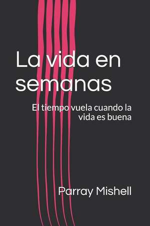 La Vida En Semanas: El Tiempo Vuela Cuando La Vida Es Buena de Parray Mishell