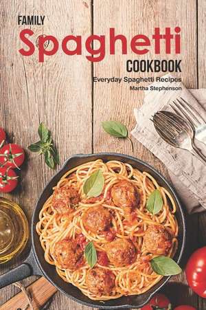 Family Spaghetti Cookbook: Everyday Spaghetti Recipes de Martha Stephenson