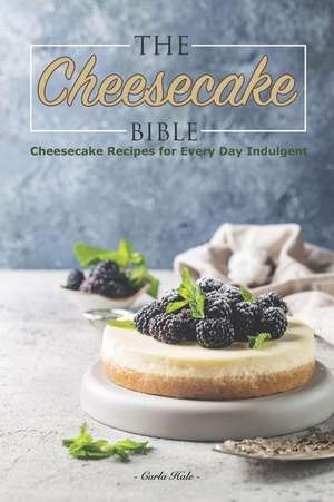 The Cheesecake Bible: Cheesecake Recipes for Every Day Indulgent de Carla Hale