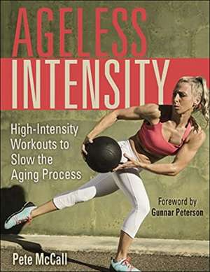 Ageless Intensity – High–Intensity Workouts to Slow the Aging Process de Pete Mccall