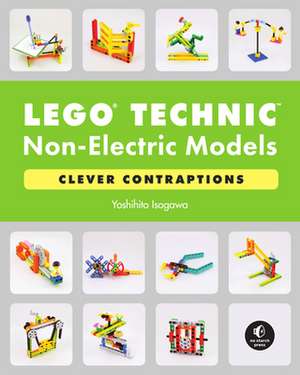 LEGO Technic Non-Electric Models: Compelling Contraptions de Yoshihito Isogawa