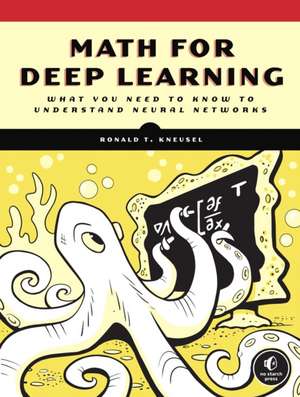 Math For Deep Learning: What You Need to Know to Understand Neural Networks de Ron Kneusel