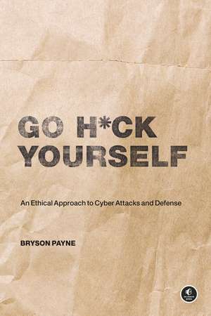 Go H*ck Yourself: A Simple Introduction to Cyber Attacks and Defense de Bryson Payne