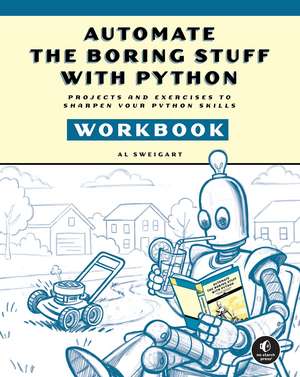 Automate the Boring Stuff with Python Workbook: Projects and Exercises to Sharpen Your Python Skills de Al Sweigart