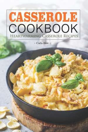 Casserole Cookbook: Heartwarming Casserole Recipes de Carla Hale