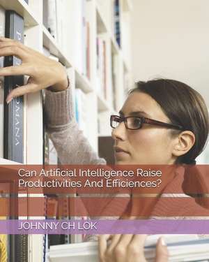 Can Artificial Intelligence Raise Productivities And Efficiences? de Johnny Ch Lok