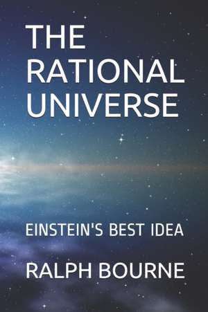 The Rational Universe: Einstein's Best Idea de Ralph Bourne