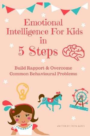 Emotional Intelligence for Kids in 5 Steps: Build Rapport & Overcome Common Behavioural Problems de Freya Gates