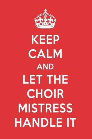 Keep Calm and Let the Choir Mistress Handle It: The Choir Mistress Designer Notebook de Great Gift Books