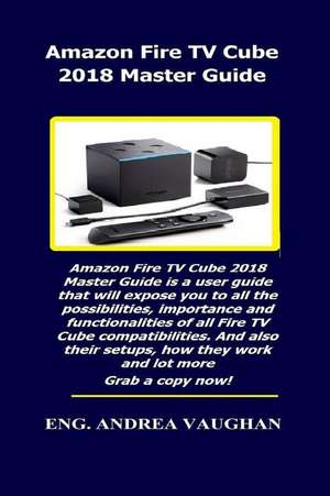 Amazon Fire TV Cube 2018 Master Guide: Amazon Fire TV Cube 2018 Master Guide Is a User Guide That Will Expose You to All the Possibilities, Importance de Andrea Vaughan