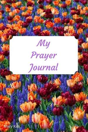 My Prayer Journal: 6 X 9, Guided Prayer Journal, Lined Pages, Add Corresponding Scripture, Prayer of Praise - Flower Bed de Mary Kirk