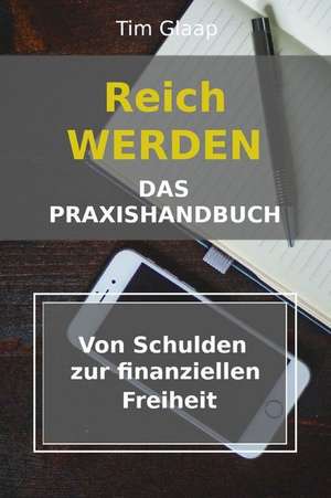 Reich werden - Das Praxishandbuch - Von Schulden zur finanziellen Freiheit: Schuldenplan - Finanzübersicht - Vermögensaufbau - Geldmanagement - Lerne de Tim Glaap