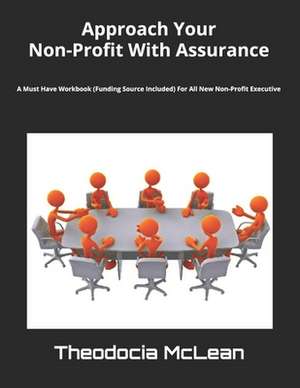 Approach Your Non-Profit with Assurance: A Must Have Workbook (Funding Source Included) for All New Non-Profit Executive Directors and Board Members de Theodocia McLean