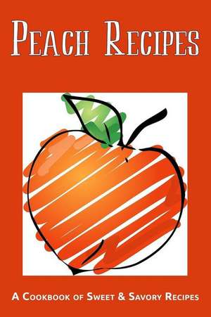 Peach Recipes: A Cookbook of Sweet & Savory Recipes de Jr. Stevens