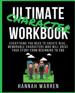 Ultimate Character Workbook: Everything You Need to Create Real, Memorable Characters Who Will Drive Your Story from Beginning to End de Hannah Warren