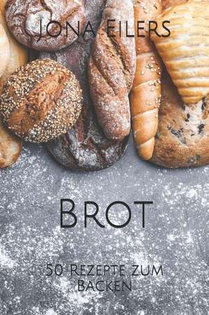 Brot: 50 Rezepte Zum Backen de Jona Eilers