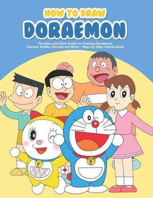 How to Draw Doraemon: The Easy and Clear Guide for Drawing Doraemon, Dorami, Nobita, Shizuka and More - Step-By-Step Tutorial Book de Andy Warick