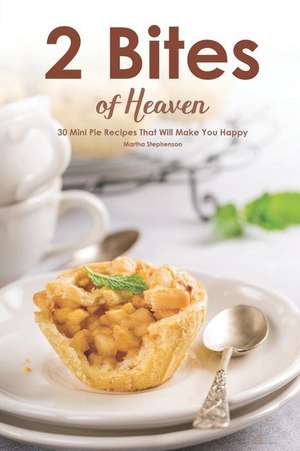 2 Bites of Heaven: 30 Mini Pie Recipes That Will Make You Happy de Martha Stephenson