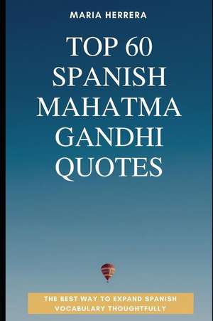 Top 60 Spanish Mahatma Gandhi Quotes - The Best Way to Expand Spanish Vocabulary Thoughtfully de Maria Herrera