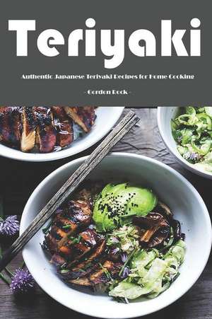 Teriyaki: Authentic Japanese Teriyaki Recipes for Home Cooking! de Gordon Rock