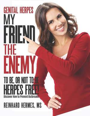 Genital Herpes: My Friend, the Enemy: To Be or Not to Be, Herpes Free de Reinhard Hermes MS