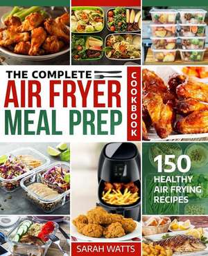 The Complete Air Fryer Meal Prep Cookbook: 150 Healthy Air Frying Recipes de Sarah Watts