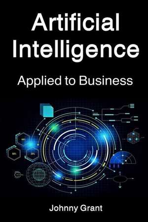 Artificial Intelligence Applied to Business de Johnny Grant