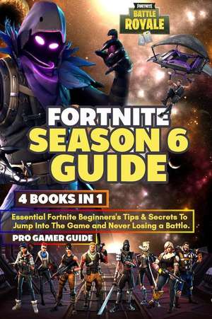 Fortnite Season 6 Guide: 4 Books in 1: Essential Fortnite Beginner's Tips and Secrets to Jumping Into the Game and Never Losing a Battle. de Pro Gamer Guide