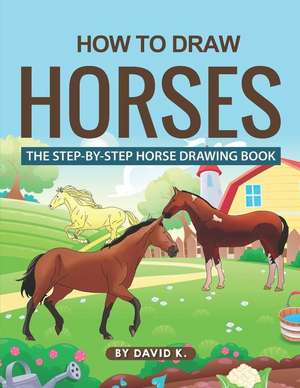 How to Draw Horses: The Step-By-Step Horse Drawing Book de David K