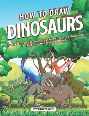 How to Draw Dinosaurs: Learn to Draw the Most Popular and Coolest Dinosaurs (Step-By-Step Drawing Books) de Pablo Painter