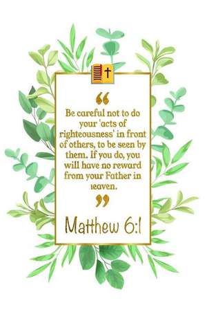 Be Careful Not to Do Your 'acts of Righteousness' in Front of Others, to Be Seen by Them. If You Do, You Will Have No Reward from Your Father in Heave de Great Gift Books