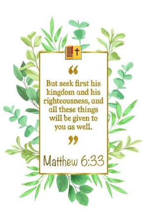 But Seek First His Kingdom and His Righteousness, and All These Things Will Be Given to You as Well: Matthew 6:33 Bible Journal de Great Gift Books