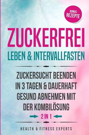 Zuckerfrei Leben & Intervallfasten: Zuckersucht Beenden in 3 Tagen Und Dauerhaft Gesund Abnehmen Mit Der Kombil de Health Fitness Experts