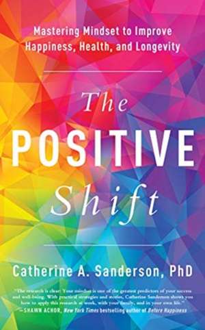 The Positive Shift: Mastering Mindset to Improve Happiness, Health, and Longevity de Catherine A. Sanderson