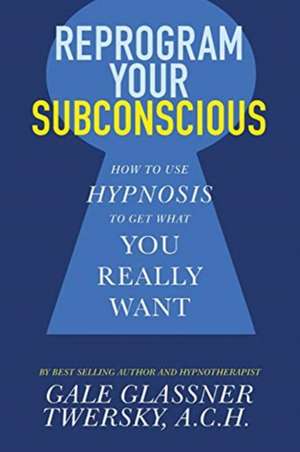 Reprogram Your Subconscious: How to Use Hypnosis to Get What You Really Want de Gale GlassnerA.C.H. Twersky