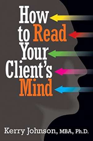 How to Read Your Client's Mind de Kerry Johnson