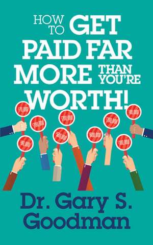 How to Get Paid Far More Than You Are Worth de Dr. Gary S. Goodman