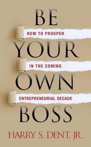 Be Your Own Boss: How to Prosper in the Coming Entrepreneurial Decade de Harry S. Dent Jr.